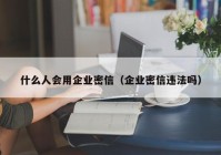 什么人会用企业密信（企业密信违法吗）