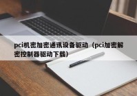 pci机密加密通讯设备驱动（pci加密解密控制器驱动下载）