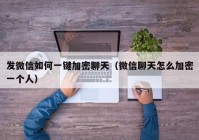 发微信如何一键加密聊天（微信聊天怎么加密一个人）