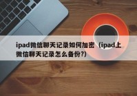 ipad微信聊天记录如何加密（ipad上微信聊天记录怎么备份?）