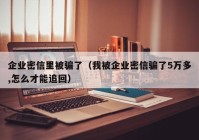 企业密信里被骗了（我被企业密信骗了5万多,怎么才能追回）