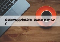 蝙蝠聊天app安卓版本（蝙蝠聊天软件243）