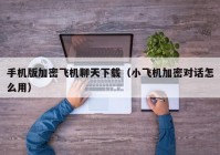 手机版加密飞机聊天下载（小飞机加密对话怎么用）