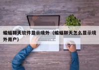 蝙蝠聊天软件显示境外（蝙蝠聊天怎么显示境外用户）