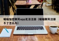 蝙蝠加密聊天app无法注册（蝙蝠聊天注册不了怎么办）