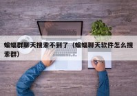 蝙蝠群聊天搜索不到了（蝙蝠聊天软件怎么搜索群）