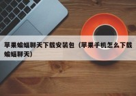 苹果蝙蝠聊天下载安装包（苹果手机怎么下载蝙蝠聊天）