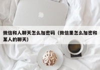 微信和人聊天怎么加密码（微信里怎么加密和某人的聊天）