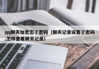 qq聊天加密忘了密码（聊天记录设置了密码,怎样查看聊天记录）