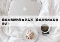 蝙蝠加密聊天英文怎么写（蝙蝠聊天怎么设置密语）