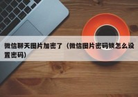 微信聊天图片加密了（微信图片密码锁怎么设置密码）