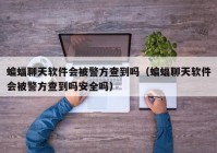 蝙蝠聊天软件会被警方查到吗（蝙蝠聊天软件会被警方查到吗安全吗）
