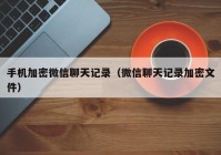 手机加密微信聊天记录（微信聊天记录加密文件）