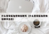 什么管家能加密微信聊天（什么管家能加密微信聊天信息）