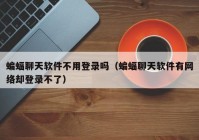 蝙蝠聊天软件不用登录吗（蝙蝠聊天软件有网络却登录不了）