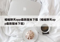 蝙蝠聊天app最新版本下载（蝙蝠聊天app最新版本下载）