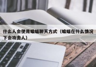 什么人会使用蝙蝠聊天方式（蝙蝠在什么情况下会攻击人）
