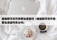 蝙蝠聊天软件需要加速器吗（蝙蝠聊天软件需要加速器吗安全吗）