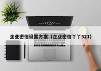 企业密信设置方案（企业密信丫丫521）