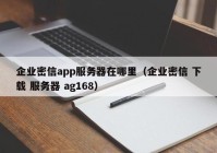 企业密信app服务器在哪里（企业密信 下载 服务器 ag168）