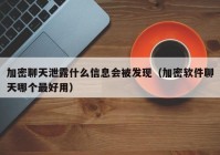 加密聊天泄露什么信息会被发现（加密软件聊天哪个最好用）