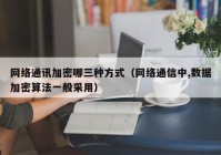 网络通讯加密哪三种方式（网络通信中,数据加密算法一般采用）