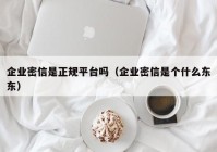 企业密信是正规平台吗（企业密信是个什么东东）
