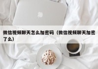 微信视频聊天怎么加密码（微信视频聊天加密了么）