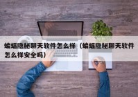 蝙蝠隐秘聊天软件怎么样（蝙蝠隐秘聊天软件怎么样安全吗）