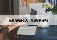 蝙蝠聊天什么人（蝙蝠聊天好吗）