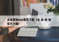 企业密信app官方下载（企 业 密 信 官方下载）