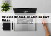 通讯录怎么加密黑名单（怎么在通讯录里设置黑名单）