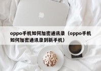 oppo手机如何加密通讯录（oppo手机如何加密通讯录到新手机）