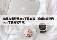 蝙蝠加密聊天app下载安装（蝙蝠加密聊天app下载安装苹果）