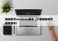 蝙蝠聊天windows版本（下载蝙蝠聊天最新版本）