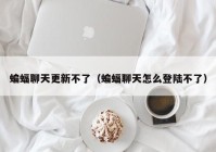 蝙蝠聊天更新不了（蝙蝠聊天怎么登陆不了）
