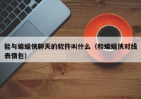 能与蝙蝠侠聊天的软件叫什么（和蝙蝠侠对线表情包）