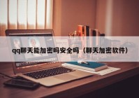 qq聊天能加密吗安全吗（聊天加密软件）
