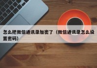 怎么把微信通讯录加密了（微信通讯录怎么设置密码）