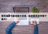 聊天加密与解密哪个好用（加密聊天软件哪个最火）