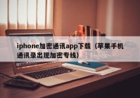 iphone加密通讯app下载（苹果手机通讯录出现加密专线）