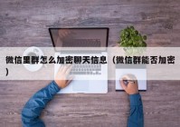 微信里群怎么加密聊天信息（微信群能否加密）
