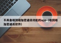 不具备端到端加密通讯功能的app（端到端加密通讯软件）