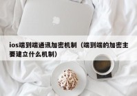 ios端到端通讯加密机制（端到端的加密主要建立什么机制）