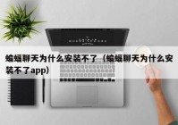 蝙蝠聊天为什么安装不了（蝙蝠聊天为什么安装不了app）