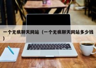 一个无痕聊天网站（一个无痕聊天网站多少钱）