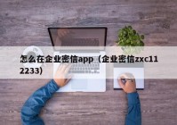 怎么在企业密信app（企业密信zxc112233）