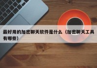 最好用的加密聊天软件是什么（加密聊天工具有哪些）