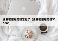 企业密信服务器忘记了（企业密信服务器555666）