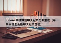 iphone单独微信聊天记录怎么加密（苹果手机怎么给聊天记录加密）